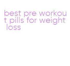 best pre workout pills for weight loss