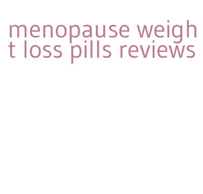menopause weight loss pills reviews