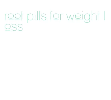 root pills for weight loss