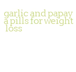 garlic and papaya pills for weight loss