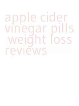 apple cider vinegar pills weight loss reviews