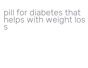 pill for diabetes that helps with weight loss