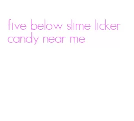 five below slime licker candy near me
