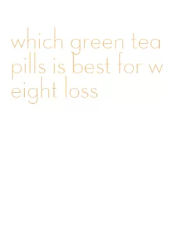 which green tea pills is best for weight loss