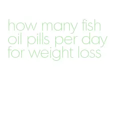 how many fish oil pills per day for weight loss