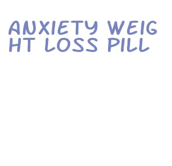 anxiety weight loss pill