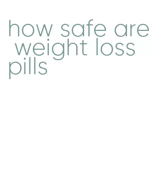how safe are weight loss pills