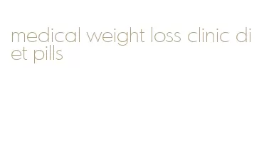 medical weight loss clinic diet pills
