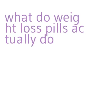 what do weight loss pills actually do