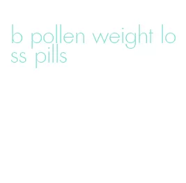 b pollen weight loss pills