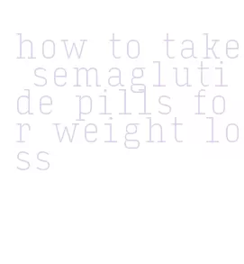 how to take semaglutide pills for weight loss