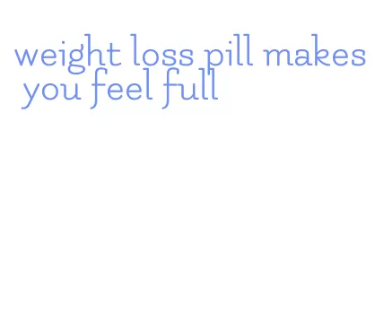 weight loss pill makes you feel full