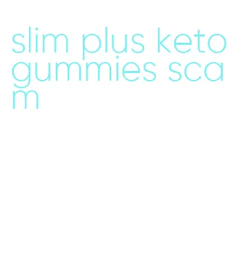 slim plus keto gummies scam