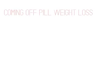 coming off pill weight loss