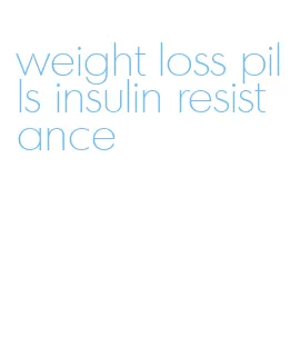 weight loss pills insulin resistance
