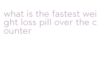 what is the fastest weight loss pill over the counter