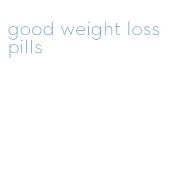 good weight loss pills