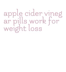 apple cider vinegar pills work for weight loss