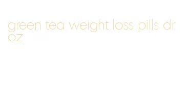 green tea weight loss pills dr oz