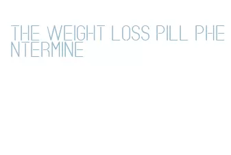 the weight loss pill phentermine