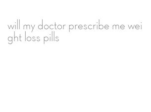will my doctor prescribe me weight loss pills