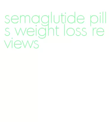semaglutide pills weight loss reviews