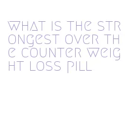 what is the strongest over the counter weight loss pill
