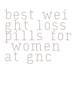 best weight loss pills for women at gnc