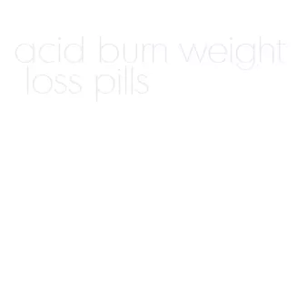 acid burn weight loss pills