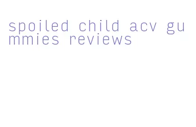spoiled child acv gummies reviews