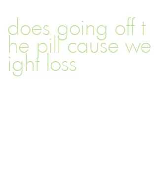 does going off the pill cause weight loss