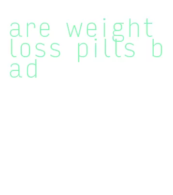 are weight loss pills bad
