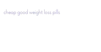cheap good weight loss pills