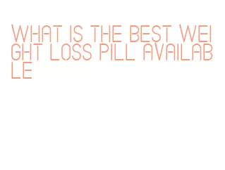 what is the best weight loss pill available