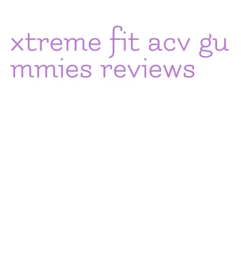 xtreme fit acv gummies reviews