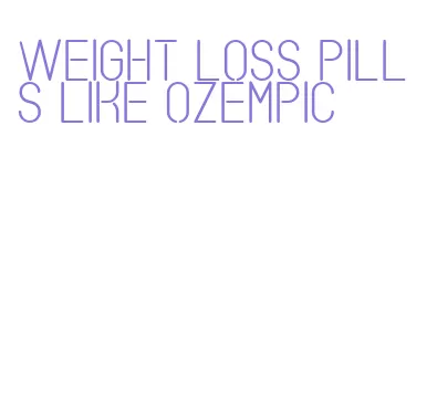 weight loss pills like ozempic