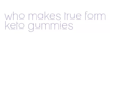 who makes true form keto gummies