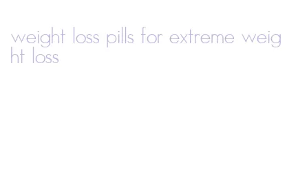 weight loss pills for extreme weight loss