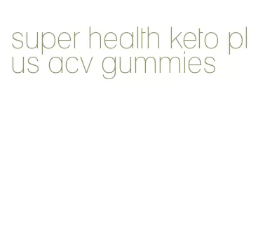 super health keto plus acv gummies