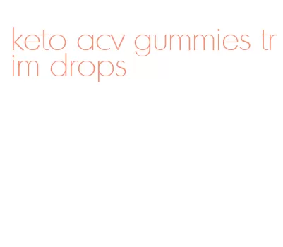 keto acv gummies trim drops