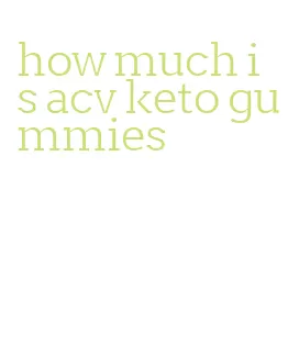 how much is acv keto gummies