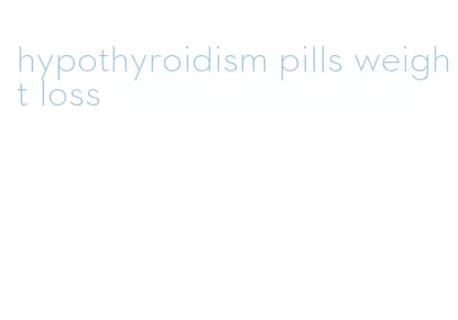 hypothyroidism pills weight loss