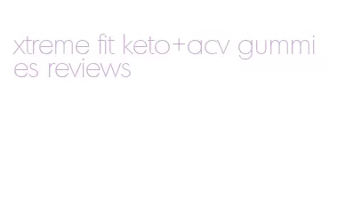 xtreme fit keto+acv gummies reviews