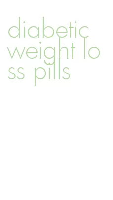 diabetic weight loss pills