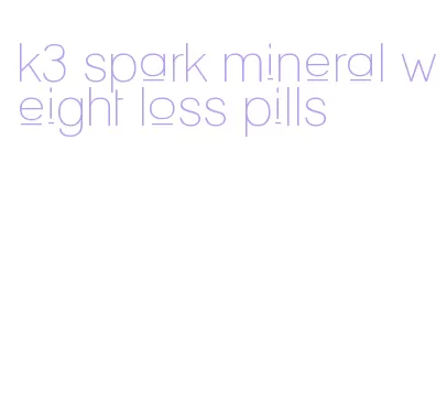 k3 spark mineral weight loss pills