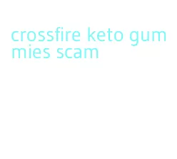 crossfire keto gummies scam