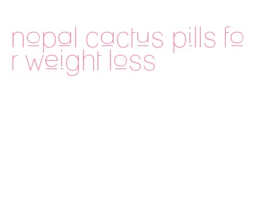 nopal cactus pills for weight loss