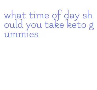 what time of day should you take keto gummies