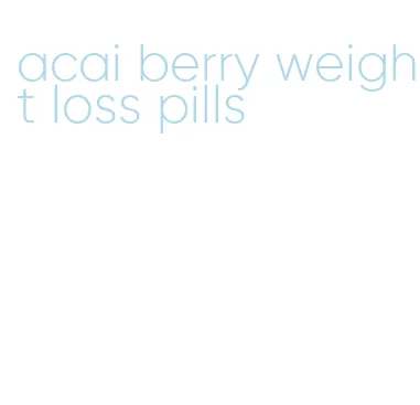 acai berry weight loss pills