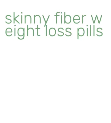 skinny fiber weight loss pills